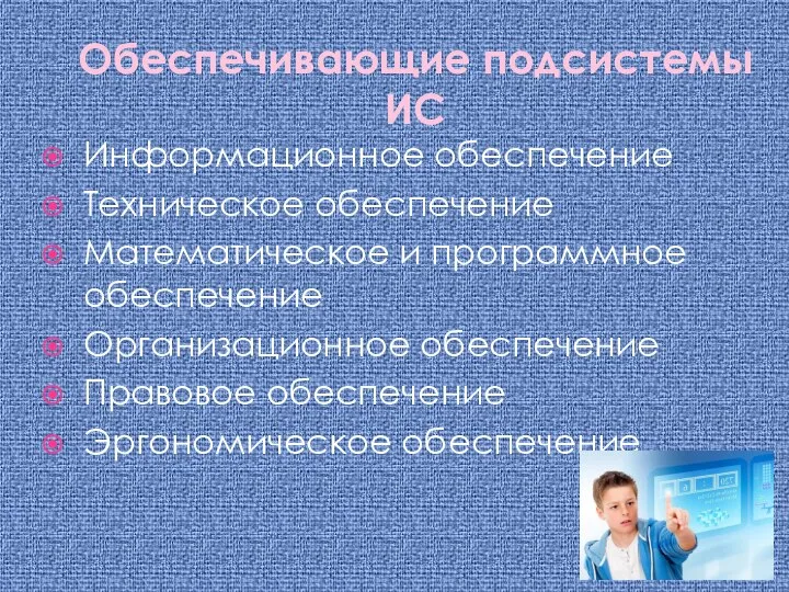 Обеспечивающие подсистемы ИС Информационное обеспечение Техническое обеспечение Математическое и программное обеспечение Организационное