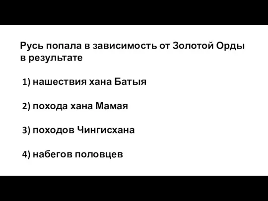 Русь попала в зависимость от Золотой Орды в результате 1) нашествия хана