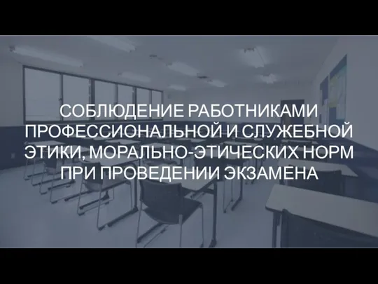 СОБЛЮДЕНИЕ РАБОТНИКАМИ ПРОФЕССИОНАЛЬНОЙ И СЛУЖЕБНОЙ ЭТИКИ, МОРАЛЬНО-ЭТИЧЕСКИХ НОРМ ПРИ ПРОВЕДЕНИИ ЭКЗАМЕНА