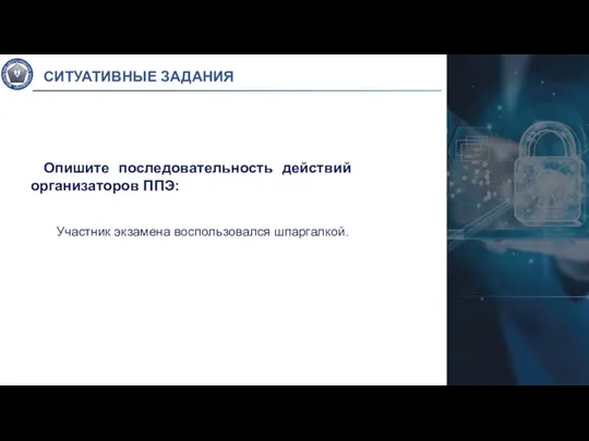 Опишите последовательность действий организаторов ППЭ: Участник экзамена воспользовался шпаргалкой. СИТУАТИВНЫЕ ЗАДАНИЯ