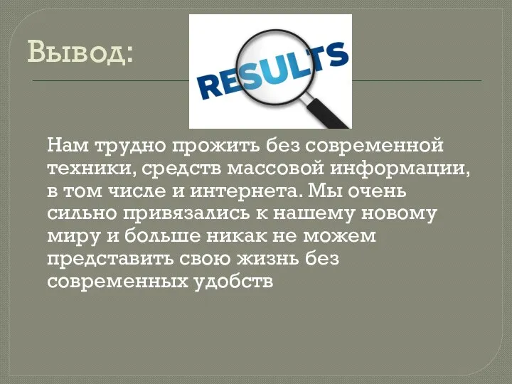 Вывод: Нам трудно прожить без современной техники, средств массовой информации, в том