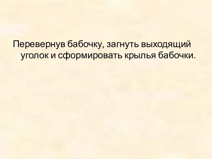 Перевернув бабочку, загнуть выходящий уголок и сформировать крылья бабочки.