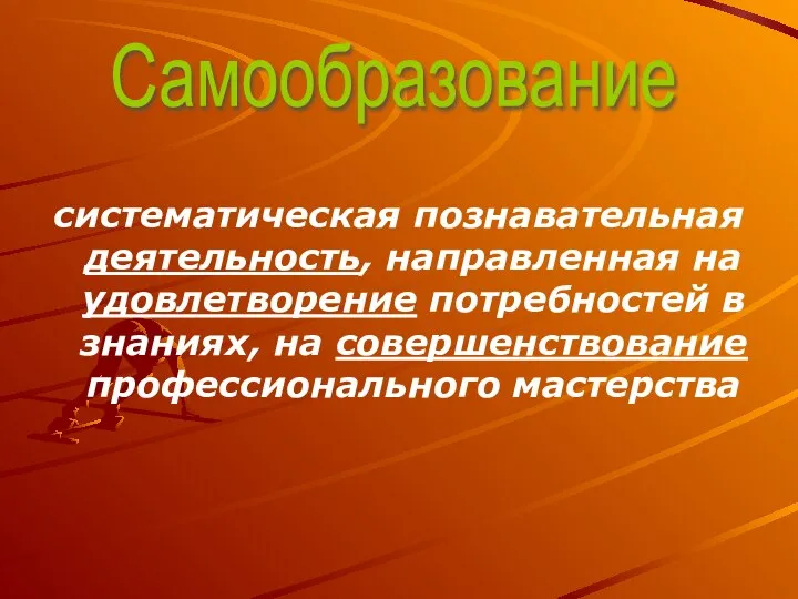 систематическая познавательная деятельность, направленная на удовлетворение потребностей в знаниях, на совершенствование профессионального мастерства Самообразование