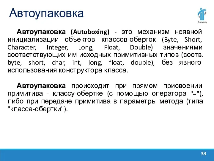 Автоупаковка Автоупаковка (Autoboxing) - это механизм неявной инициализации объектов классов-оберток (Byte, Short,