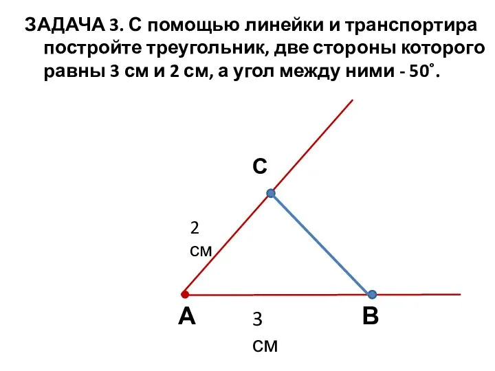 ЗАДАЧА 3. С помощью линейки и транспортира постройте треугольник, две стороны которого