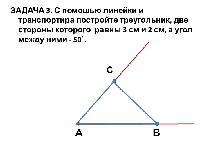 ЗАДАЧА 3. С помощью линейки и транспортира постройте треугольник, две стороны которого