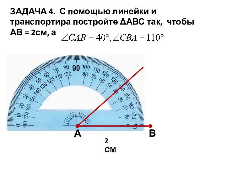 ЗАДАЧА 4. С помощью линейки и транспортира постройте ΔАВС так, чтобы АВ = 2см, а