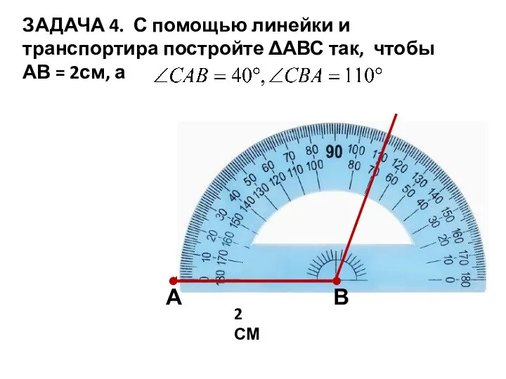 ЗАДАЧА 4. С помощью линейки и транспортира постройте ΔАВС так, чтобы АВ = 2см, а