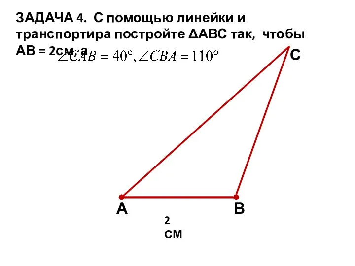 ЗАДАЧА 4. С помощью линейки и транспортира постройте ΔАВС так, чтобы АВ = 2см, а С