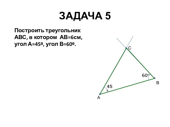 ЗАДАЧА 5 Построить треугольник АВС, в котором АВ=6см, угол А=45º, угол В=60º.