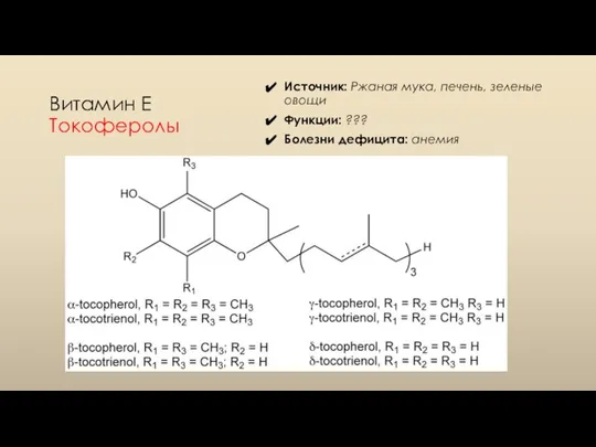 Витамин E Токоферолы Источник: Ржаная мука, печень, зеленые овощи Функции: ??? Болезни дефицита: анемия