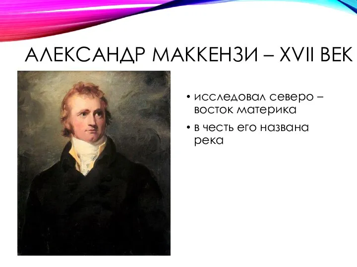 АЛЕКСАНДР МАККЕНЗИ – XVII ВЕК исследовал северо – восток материка в честь его названа река