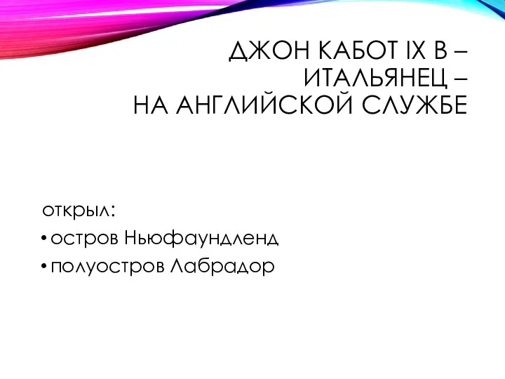 ДЖОН КАБОТ IX В – ИТАЛЬЯНЕЦ – НА АНГЛИЙСКОЙ СЛУЖБЕ открыл: остров Ньюфаундленд полуостров Лабрадор