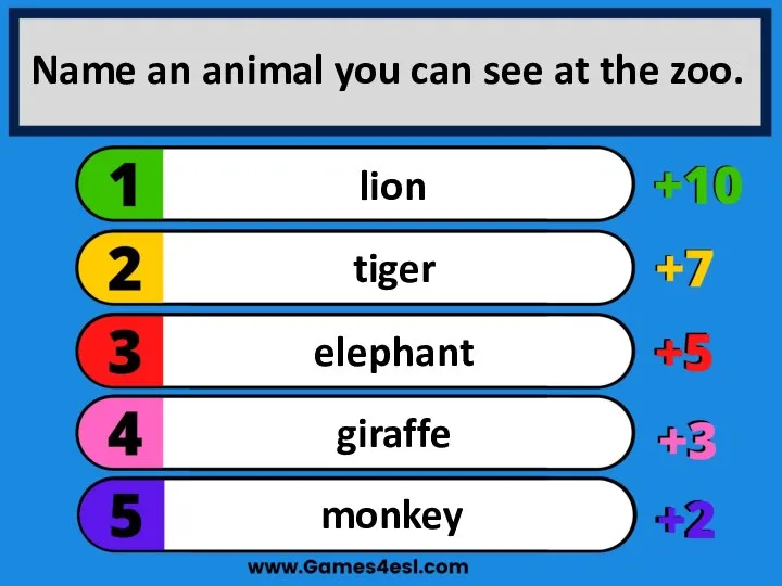 Name an animal you can see at the zoo. monkey giraffe elephant tiger lion