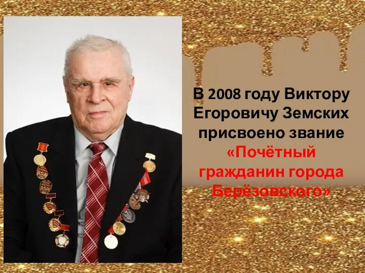 В 2008 году Виктору Егоровичу Земских присвоено звание «Почётный гражданин города Берёзовского»