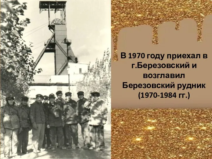 В 1970 году приехал в г.Березовский и возглавил Березовский рудник (1970-1984 гг.)