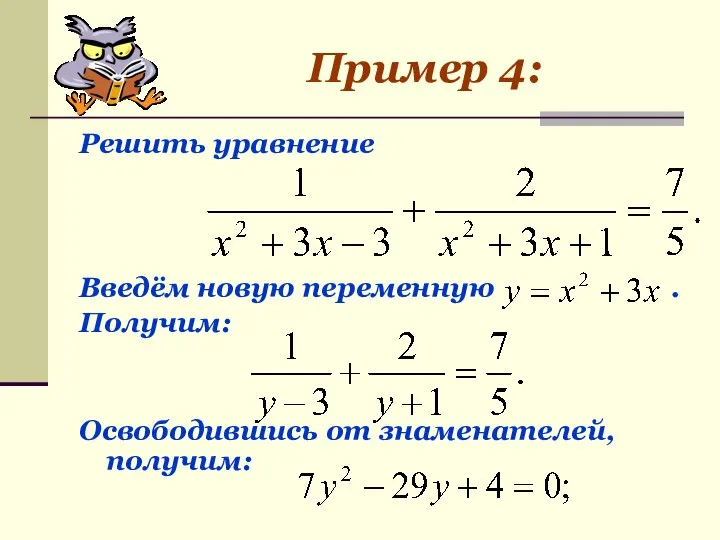 Пример 4: Решить уравнение Введём новую переменную . Получим: Освободившись от знаменателей, получим: