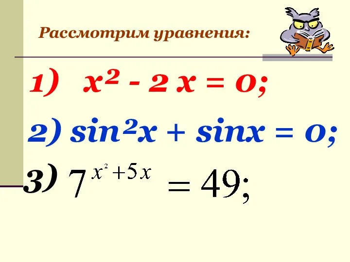 Рассмотрим уравнения: 1) х² - 2 х = 0; 2) sin²x + sinx = 0; 3)