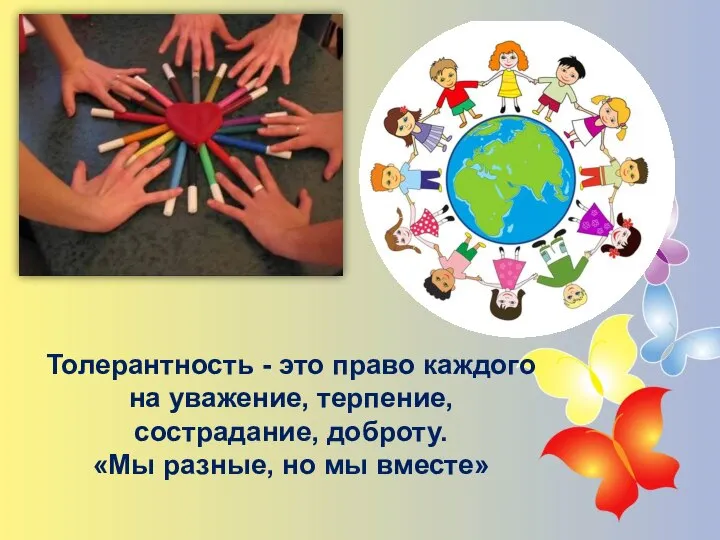 Толерантность - это право каждого на уважение, терпение, сострадание, доброту. «Мы разные, но мы вместе»