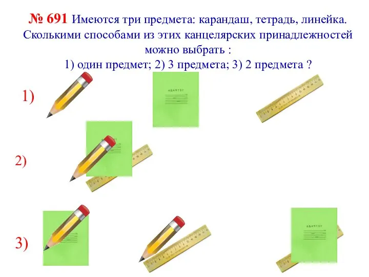 № 691 Имеются три предмета: карандаш, тетрадь, линейка. Сколькими способами из этих