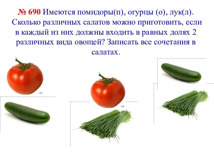 № 690 Имеются помидоры(п), огурцы (о), лук(л). Сколько различных салатов можно приготовить,