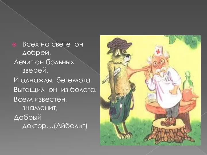 Всех на свете он добрей, Лечит он больных зверей. И однажды бегемота