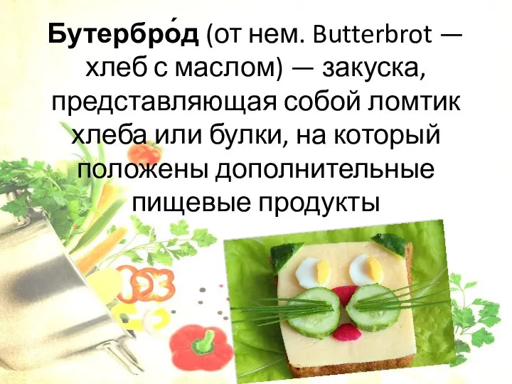 Бутербро́д (от нем. Butterbrot — хлеб с маслом) — закуска, представляющая собой