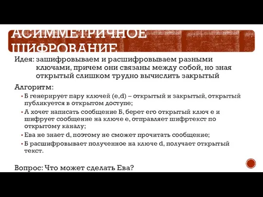 АСИММЕТРИЧНОЕ ШИФРОВАНИЕ Идея: зашифровываем и расшифровываем разными ключами, причем они связаны между