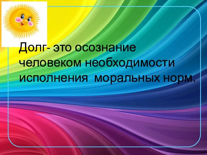 Долг- это осознание человеком необходимости исполнения моральных норм.