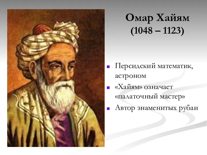Омар Хайям (1048 – 1123) Персидский математик, астроном «Хайям» означает «палаточный мастер» Автор знаменитых рубаи