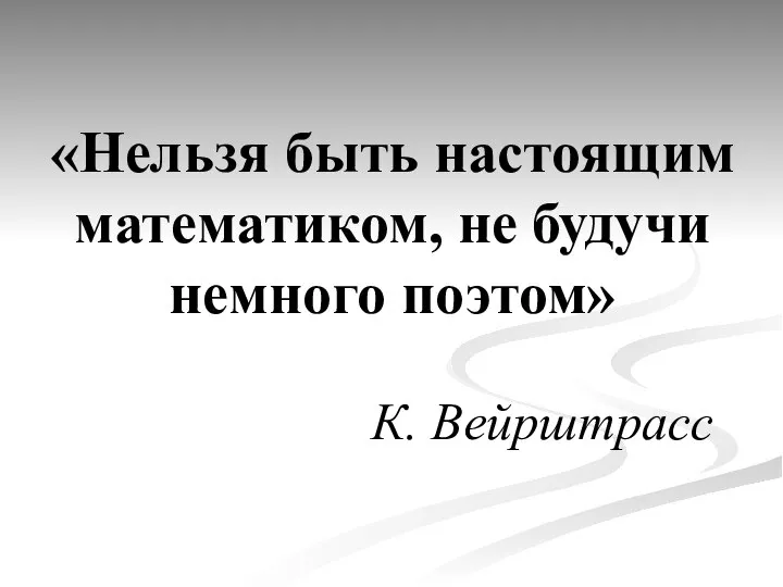 «Нельзя быть настоящим математиком, не будучи немного поэтом» К. Вейрштрасс