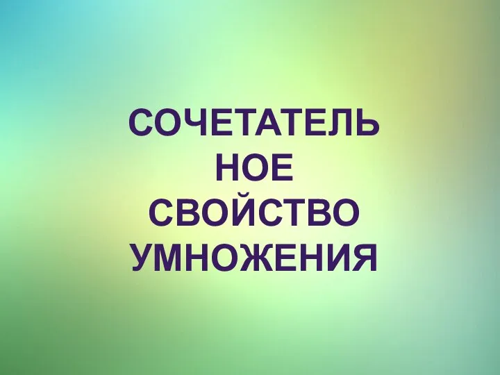 СОЧЕТАТЕЛЬНОЕ СВОЙСТВО УМНОЖЕНИЯ