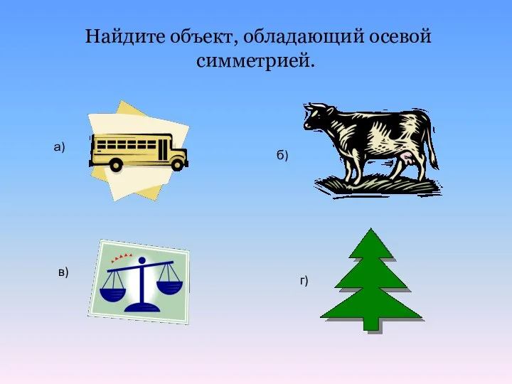 Найдите объект, обладающий осевой симметрией. а) б) в) г)