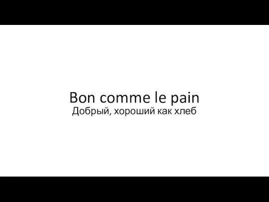 Bon comme le pain Добрый, хороший как хлеб