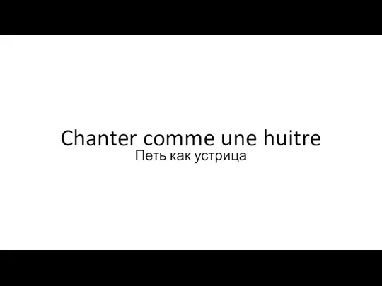 Chanter comme une huitre Петь как устрица