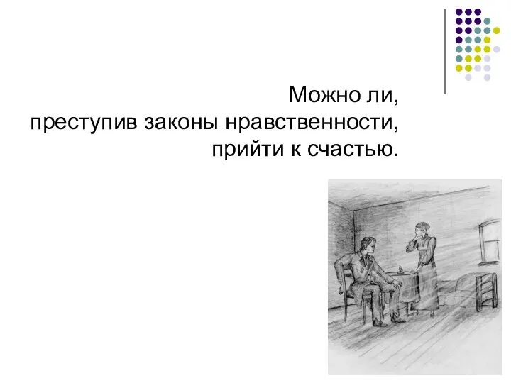 Родион Раскольников ищет ответ на вопрос: Можно ли, преступив законы нравственности, прийти к счастью.