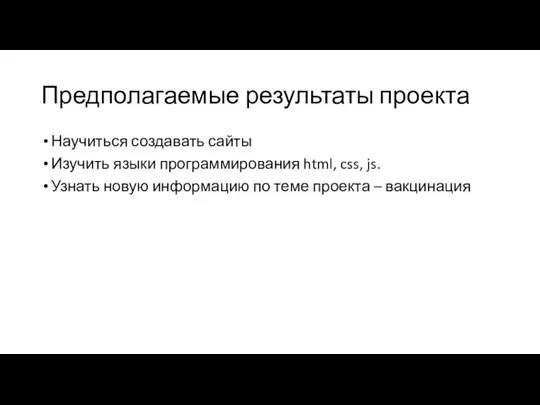 Предполагаемые результаты проекта Научиться создавать сайты Изучить языки программирования html, css, js.