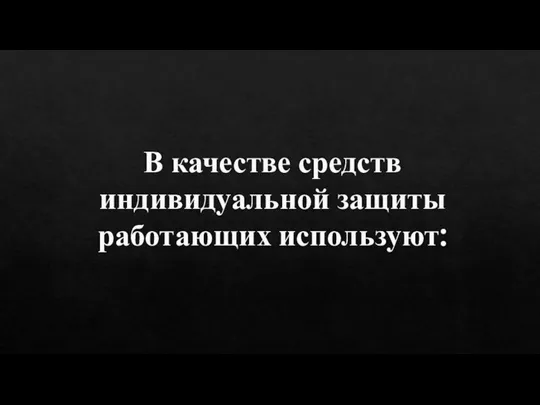 В качестве средств индивидуальной защиты работающих используют: