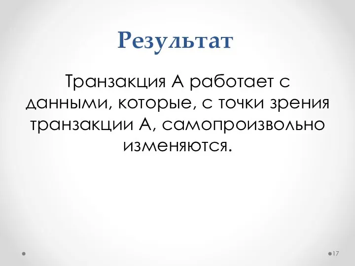 Результат Транзакция A работает с данными, которые, с точки зрения транзакции A, самопроизвольно изменяются.