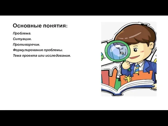 Основные понятия: Проблема. Ситуация. Противоречия. Формулирование проблемы. Тема проекта или исследования.