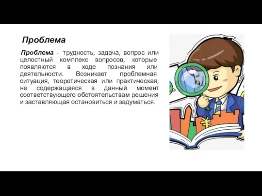 Проблема Проблема - трудность, задача, вопрос или целостный комплекс вопросов, которые появляются