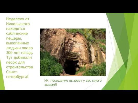 Недалеко от Никольского находятся саблинские пещеры, выкопанные людьми около 300 лет назад.