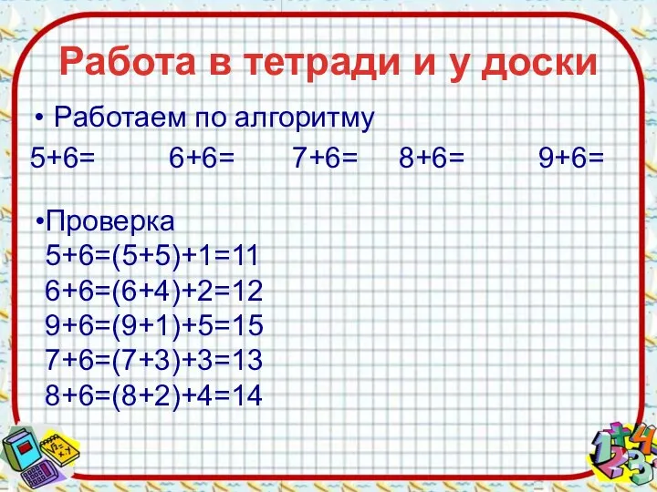 Работа в тетради и у доски Работаем по алгоритму 5+6= 6+6= 7+6=