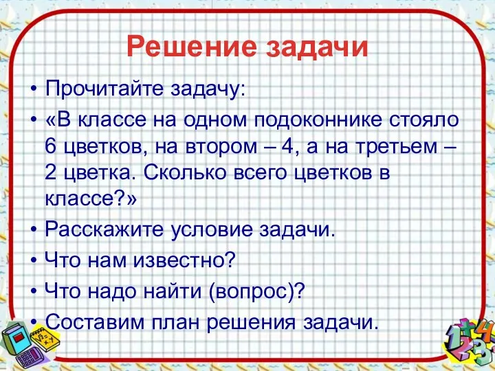 Решение задачи Прочитайте задачу: «В классе на одном подоконнике стояло 6 цветков,