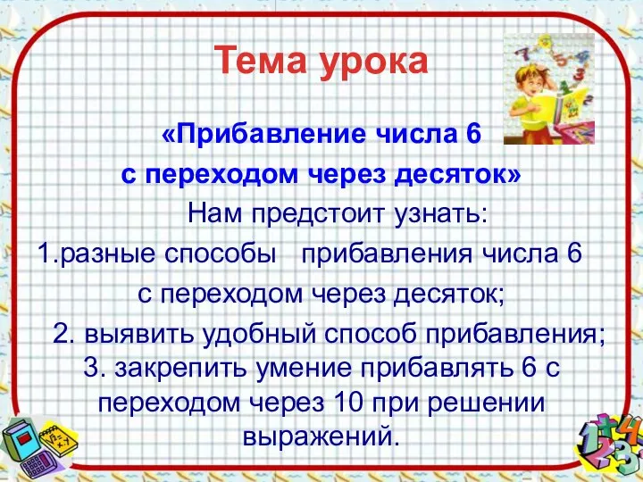 Тема урока «Прибавление числа 6 с переходом через десяток» Нам предстоит узнать: