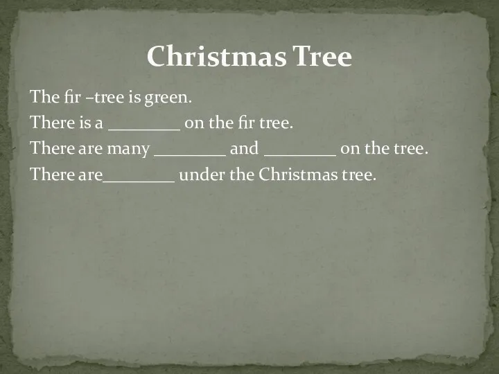 Christmas Tree The fir –tree is green. There is a ________ on