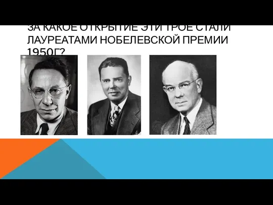 ЗА КАКОЕ ОТКРЫТИЕ ЭТИ ТРОЕ СТАЛИ ЛАУРЕАТАМИ НОБЕЛЕВСКОЙ ПРЕМИИ 1950Г?