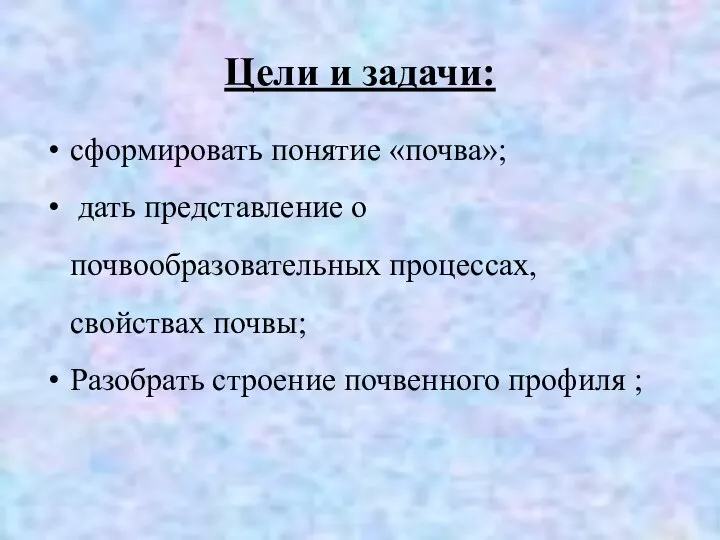 Цели и задачи: сформировать понятие «почва»; дать представление о почвообразовательных процессах, свойствах