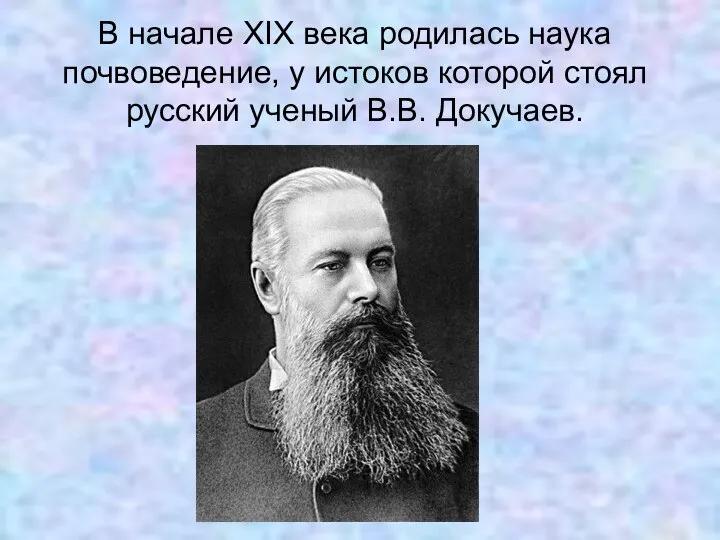 В начале XIX века родилась наука почвоведение, у истоков которой стоял русский ученый В.В. Докучаев.