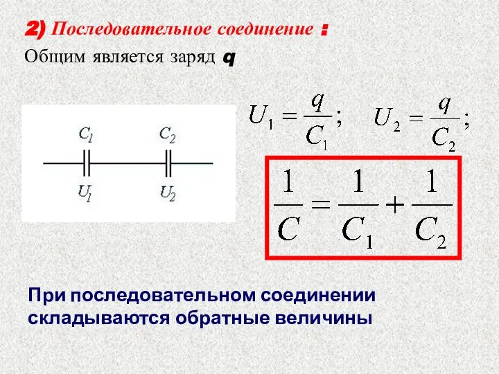 2) Последовательное соединение : Общим является заряд q При последовательном соединении складываются обратные величины